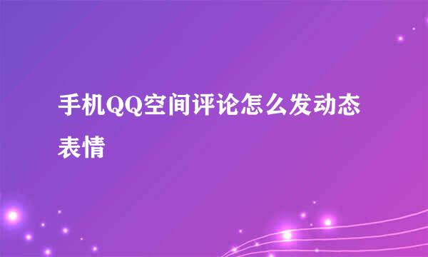 手机QQ空间评论怎么发动态表情