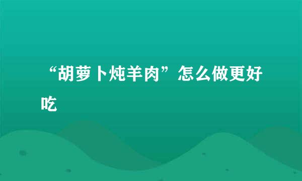 “胡萝卜炖羊肉”怎么做更好吃