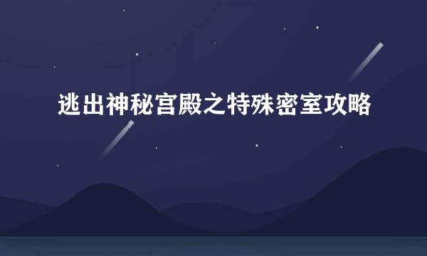 逃出神秘宫殿之特殊密室攻略