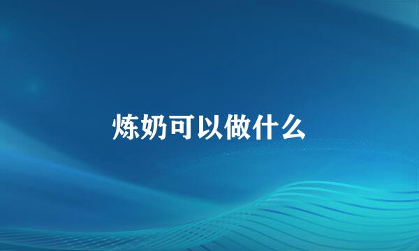 炼奶可以做什么