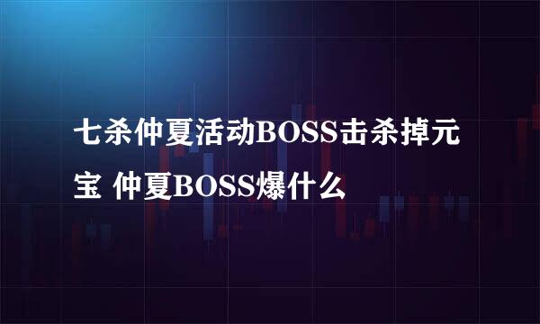 七杀仲夏活动BOSS击杀掉元宝 仲夏BOSS爆什么