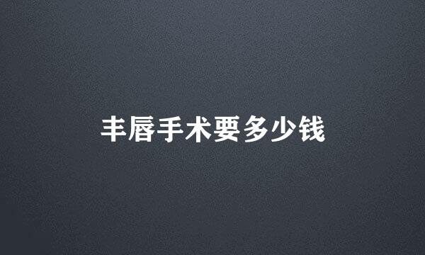 丰唇手术要多少钱