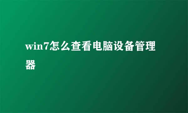 win7怎么查看电脑设备管理器