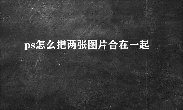 ps怎么把两张图片合在一起