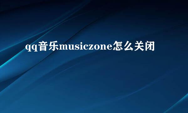 qq音乐musiczone怎么关闭