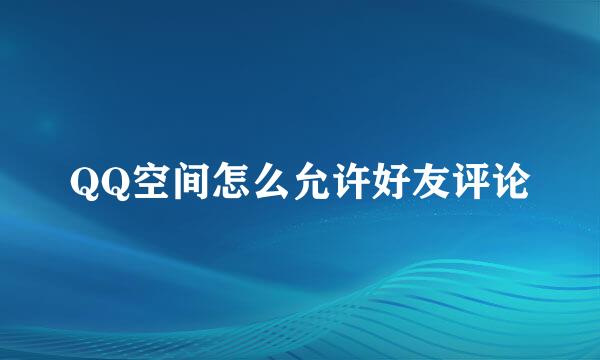 QQ空间怎么允许好友评论