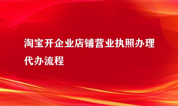淘宝开企业店铺营业执照办理代办流程