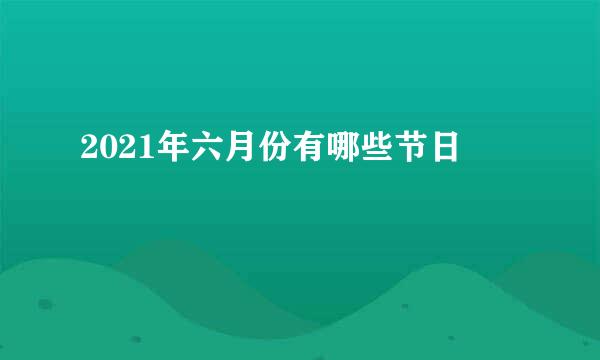 2021年六月份有哪些节日