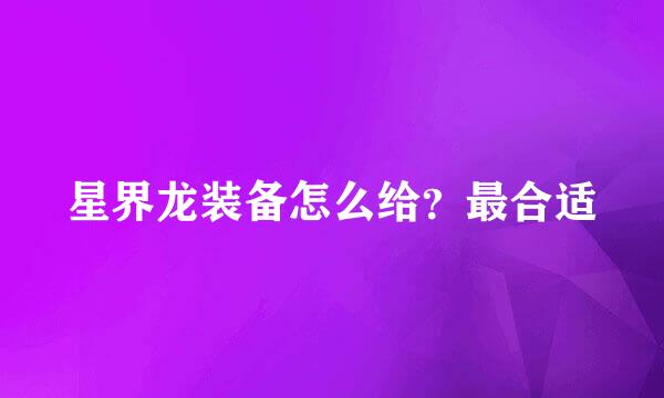 星界龙装备怎么给？最合适