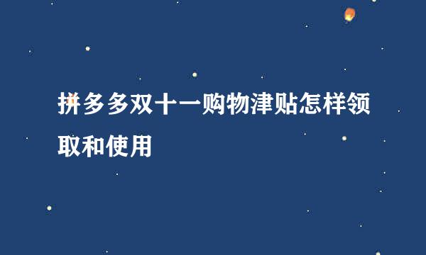 拼多多双十一购物津贴怎样领取和使用