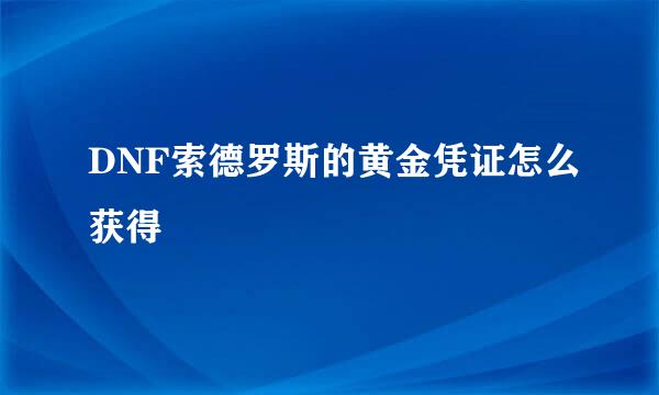 DNF索德罗斯的黄金凭证怎么获得
