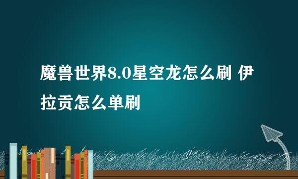 魔兽世界8.0星空龙怎么刷 伊拉贡怎么单刷