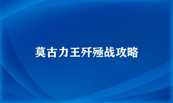 莫古力王歼殛战攻略