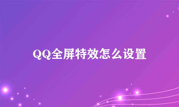QQ全屏特效怎么设置