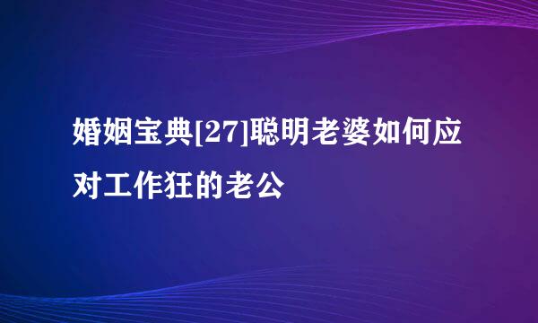 婚姻宝典[27]聪明老婆如何应对工作狂的老公