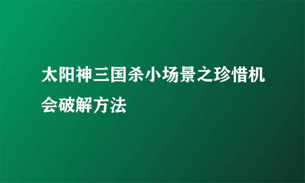 太阳神三国杀小场景之珍惜机会破解方法