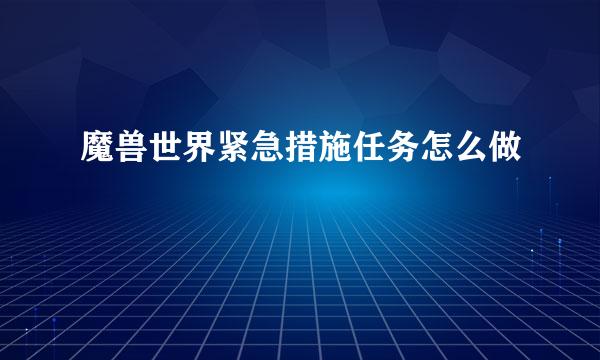 魔兽世界紧急措施任务怎么做