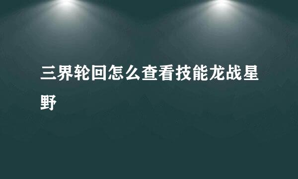 三界轮回怎么查看技能龙战星野