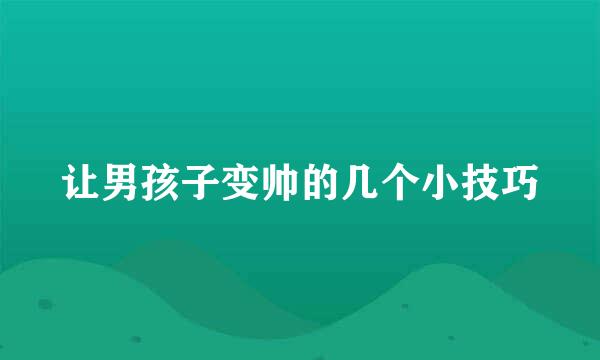 让男孩子变帅的几个小技巧