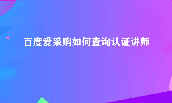 百度爱采购如何查询认证讲师
