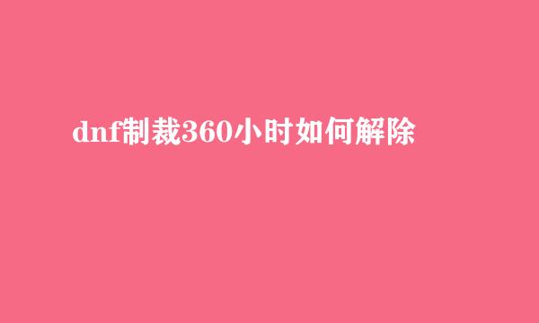 dnf制裁360小时如何解除