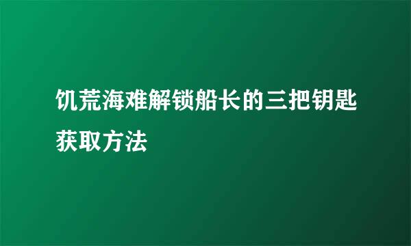 饥荒海难解锁船长的三把钥匙获取方法