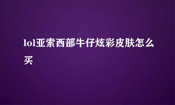 lol亚索西部牛仔炫彩皮肤怎么买