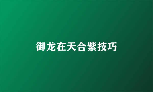 御龙在天合紫技巧
