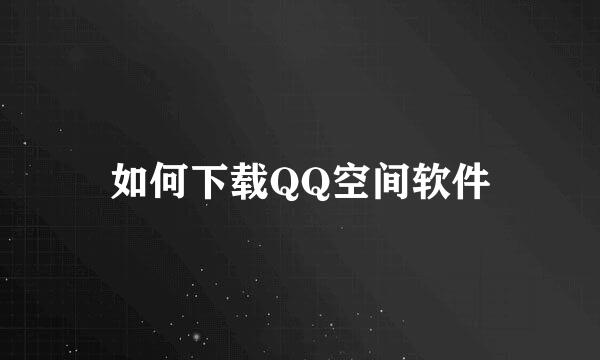 如何下载QQ空间软件