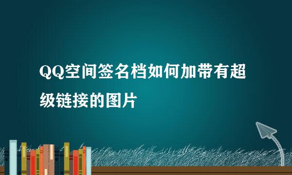 QQ空间签名档如何加带有超级链接的图片