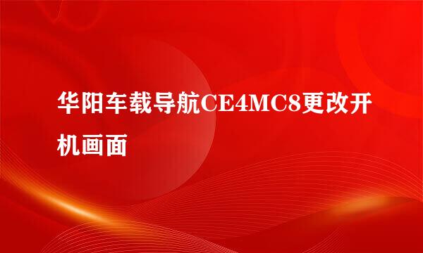 华阳车载导航CE4MC8更改开机画面