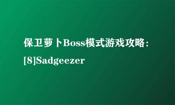 保卫萝卜Boss模式游戏攻略：[8]Sadgeezer