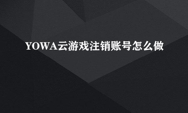 YOWA云游戏注销账号怎么做