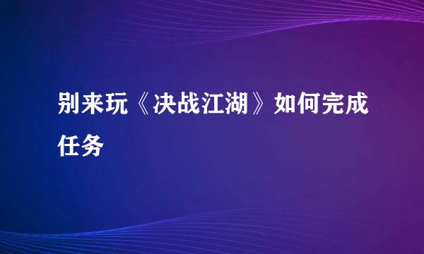 别来玩《决战江湖》如何完成任务