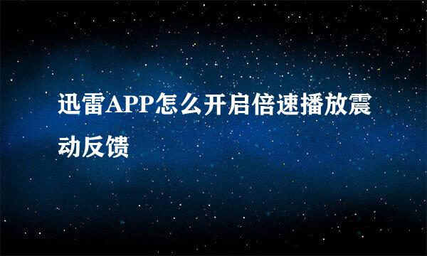 迅雷APP怎么开启倍速播放震动反馈