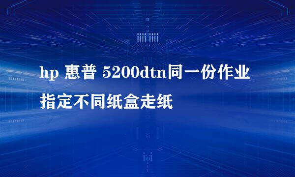 hp 惠普 5200dtn同一份作业指定不同纸盒走纸