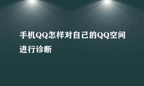 手机QQ怎样对自己的QQ空间进行诊断
