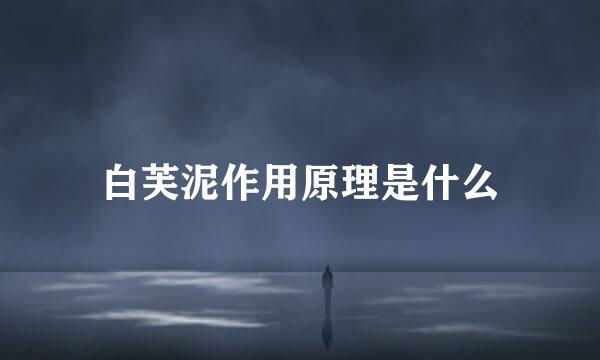 白芙泥作用原理是什么
