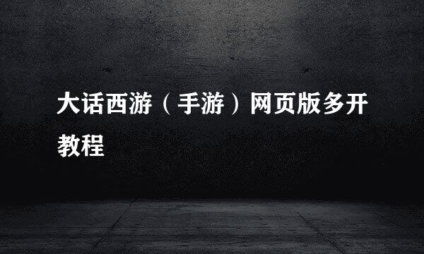 大话西游(手游)网页版多开教程