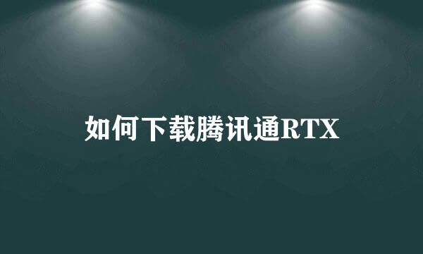 如何下载腾讯通RTX