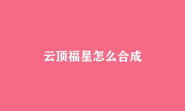 云顶福星怎么合成