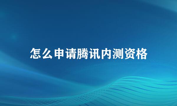 怎么申请腾讯内测资格