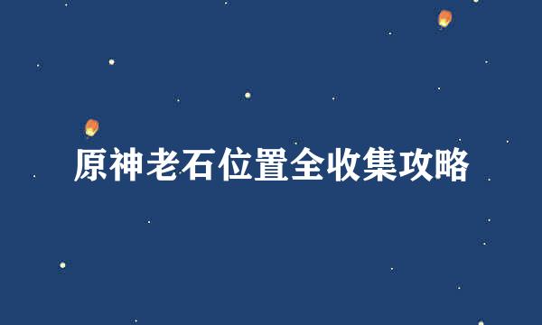 原神老石位置全收集攻略