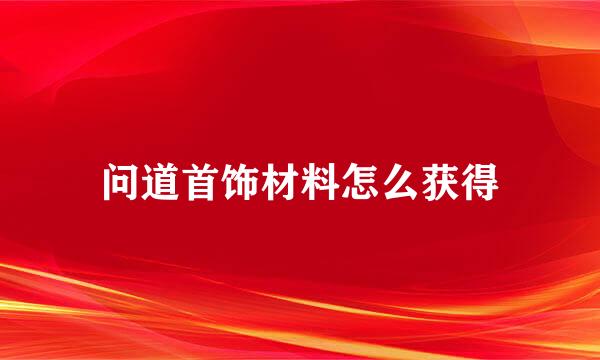 问道首饰材料怎么获得