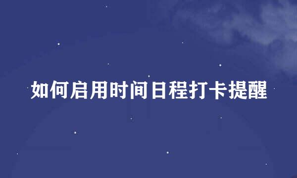 如何启用时间日程打卡提醒