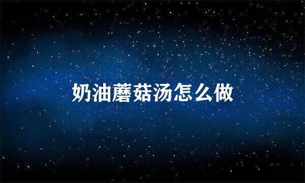 奶油蘑菇汤怎么做