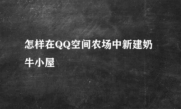 怎样在QQ空间农场中新建奶牛小屋
