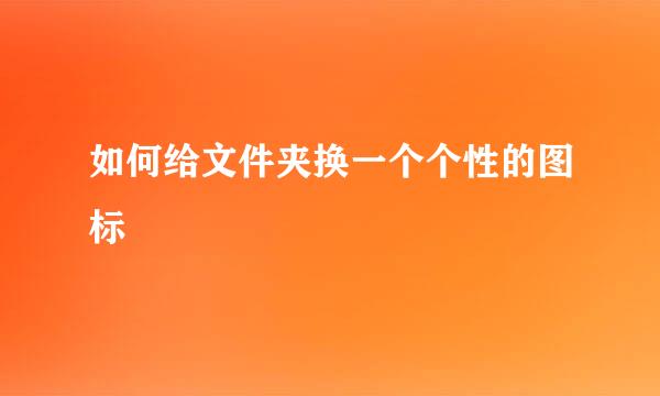 如何给文件夹换一个个性的图标
