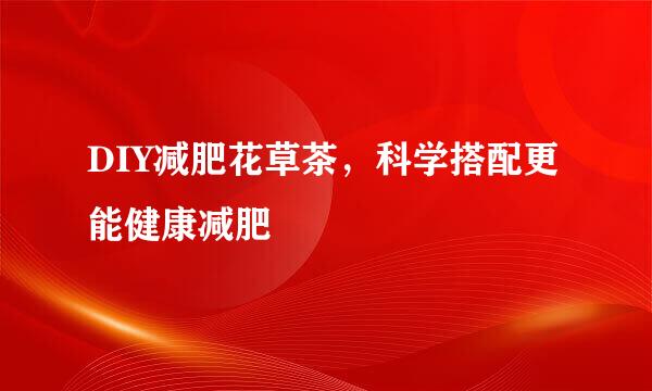 DIY减肥花草茶，科学搭配更能健康减肥