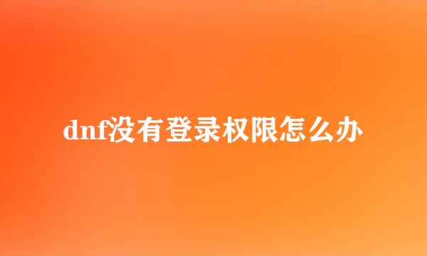dnf没有登录权限怎么办